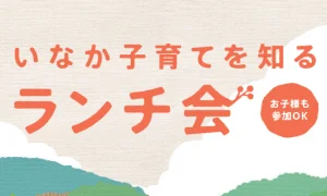 ※本日8月24日申込締切※【残席5名様】いなか子育てを知るランチ会　第1回（全３回）