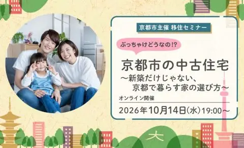 【オンライン配信】京都市主催移住セミナー 　「ぶっちゃけどうなの！？京都市の中古住宅～新築だけじゃない、京都で暮らす家の選び方～」